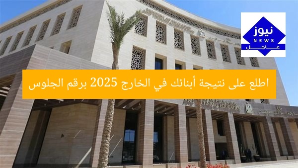 اطلع على نتيجة أبنائك في الخارج 2025 برقم الجلوس