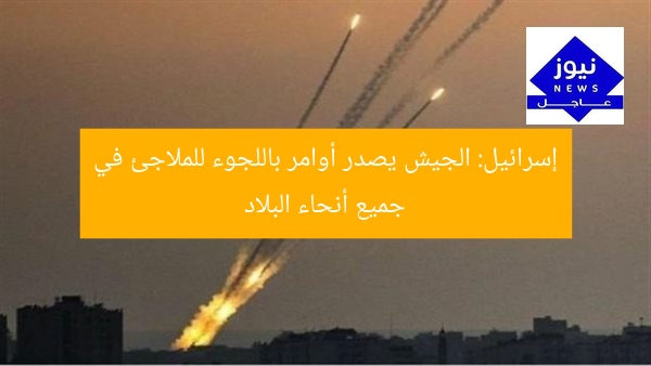 إسرائيل: الجيش يصدر أوامر باللجوء للملاجئ في جميع أنحاء البلاد