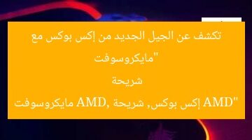 “مايكروسوفت تكشف عن الجيل الجديد من إكس بوكس مع شريحة AMD”  
إكس بوكس, شريحة AMD, مايكروسوفت