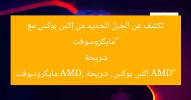“مايكروسوفت تكشف عن الجيل الجديد من إكس بوكس مع شريحة AMD”
إكس بوكس, شريحة AMD, مايكروسوفت