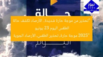 “تحذير من موجة حارة شديدة.. الأرصاد تكشف حالة الطقس اليوم 23 يونيو 2025”  
موجة حارة, تحذير الطقس, الأرصاد الجوية