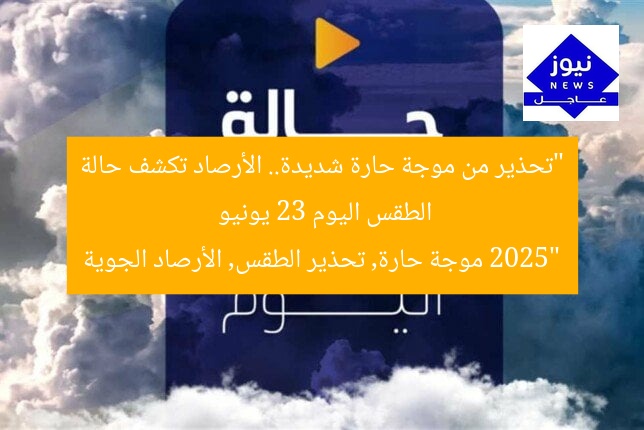 “تحذير من موجة حارة شديدة.. الأرصاد تكشف حالة الطقس اليوم 23 يونيو 2025”
موجة حارة, تحذير الطقس, الأرصاد الجوية