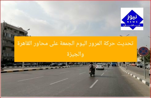تحديث حركة المرور اليوم الجمعة على محاور القاهرة والجيزة
