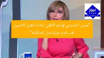 “لميس الحديدي تهاجم الأهلي: إعادة تأهيل اللاعبين لعب قدم دولية بدل الحَنكْشة”