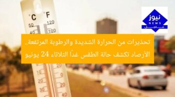 تحذيرات من الحرارة الشديدة والرطوبة المرتفعة.. الأرصاد تكشف حالة الطقس غدًا الثلاثاء 24 يونيو