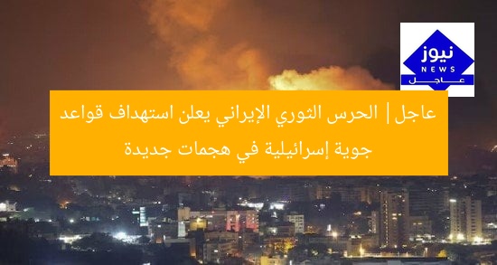 عاجل| الحرس الثوري الإيراني يعلن استهداف قواعد جوية إسرائيلية في هجمات جديدة