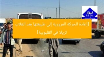 [إعادة الحركة المرورية إلى طبيعتها بعد انقلاب تريلا في القليوبية]