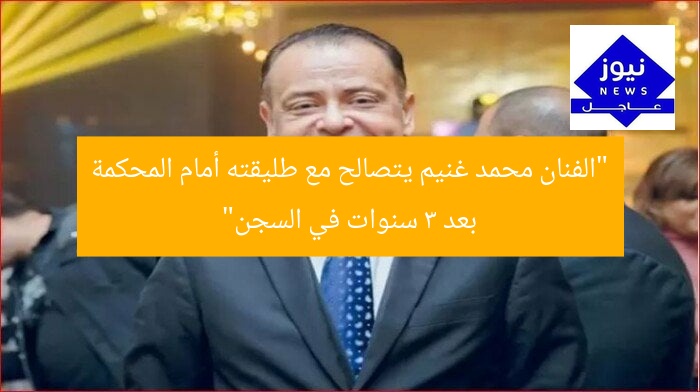“الفنان محمد غنيم يتصالح مع طليقته أمام المحكمة بعد 3 سنوات في السجن”