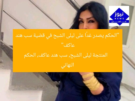 “الحكم يصدر غدًا على ليلى الشبح في قضية سب هند عاكف”
المنتجة ليلى الشبح, سب هند عاكف, الحكم النهائي