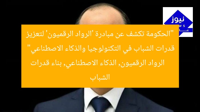 “الحكومة تكشف عن مبادرة ‘الرواد الرقميون’ لتعزيز قدرات الشباب في التكنولوجيا والذكاء الاصطناعي”
الرواد الرقميون, الذكاء الاصطناعي, بناء قدرات الشباب