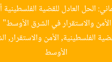 “البرلماني: الحل العادل للقضية الفلسطينية أساس الأمن والاستقرار في الشرق الأوسط”  
القضية الفلسطينية, الأمن والاستقرار, الشرق الأوسط