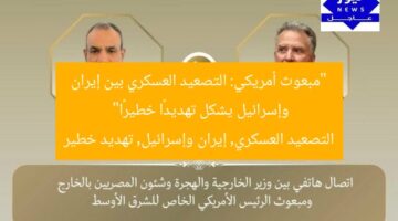 “مبعوث أمريكي: التصعيد العسكري بين إيران وإسرائيل يشكل تهديدًا خطيرًا”  
التصعيد العسكري, إيران وإسرائيل, تهديد خطير