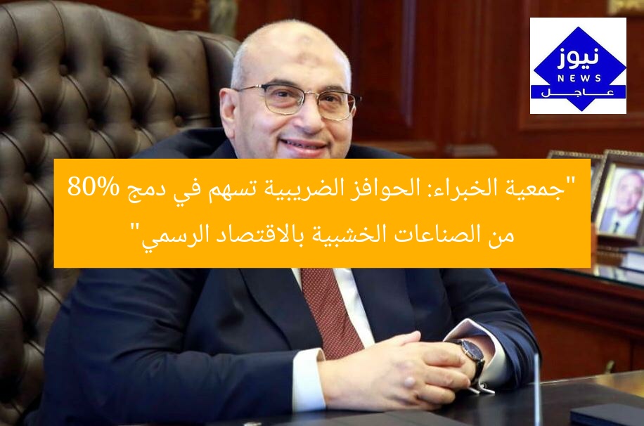 “جمعية الخبراء: الحوافز الضريبية تسهم في دمج 80% من الصناعات الخشبية بالاقتصاد الرسمي”