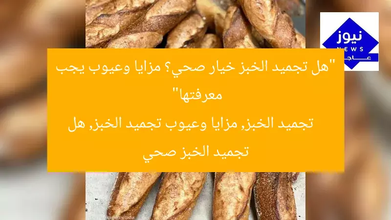 “هل تجميد الخبز خيار صحي؟ مزايا وعيوب يجب معرفتها”
تجميد الخبز, مزايا وعيوب تجميد الخبز, هل تجميد الخبز صحي
