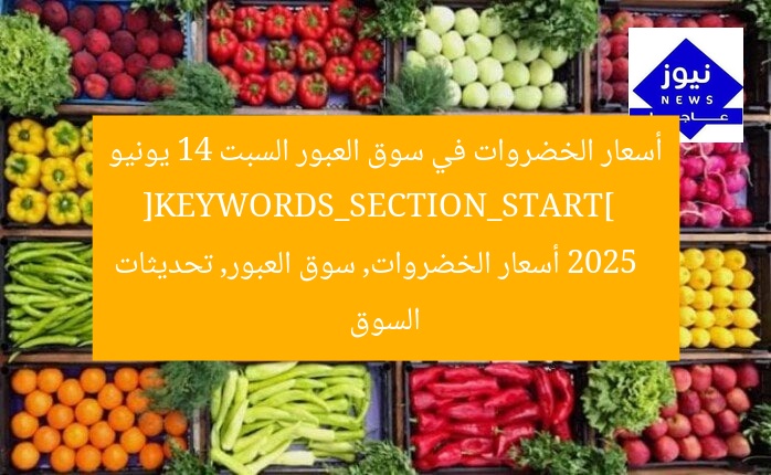 أسعار الخضروات في سوق العبور السبت 14 يونيو 2025  
[KEYWORDS_SECTION_START]  
أسعار الخضروات, سوق العبور, تحديثات السوق