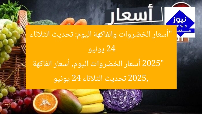 “أسعار الخضروات والفاكهة اليوم: تحديث الثلاثاء 24 يونيو 2025”
أسعار الخضروات اليوم, أسعار الفاكهة 2025, تحديث الثلاثاء 24 يونيو