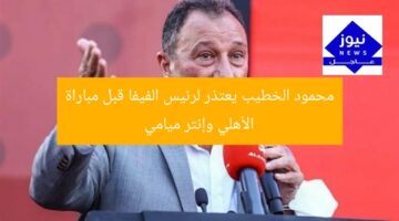 محمود الخطيب يثير جدل اعتذاره لرئيس الفيفا قبل مواجهة الأهلي وإنتر ميامي
