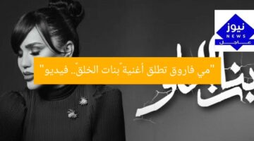 “مي فاروق تطرح أغنية «بنات الخلق» الجديدة | فيديو”