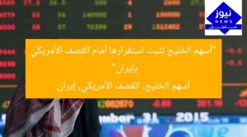 “أسهم الخليج تثبت استقرارها أمام القصف الأمريكي بإيران”  
أسهم الخليج, القصف الأمريكي, إيران