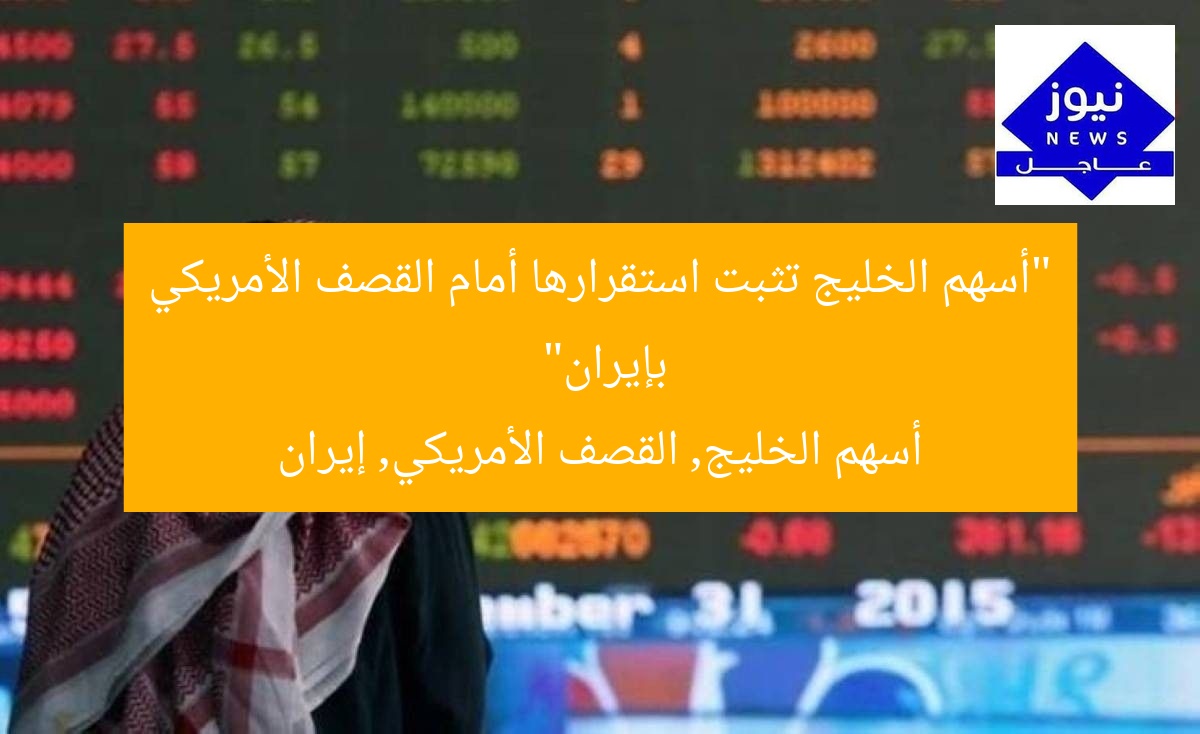 “أسهم الخليج تثبت استقرارها أمام القصف الأمريكي بإيران”
أسهم الخليج, القصف الأمريكي, إيران