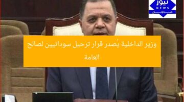 وزير الداخلية يُصدر قرار ترحيل سودانيين لصالح العامة