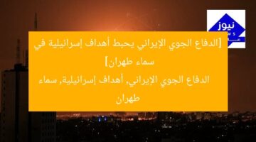 [الدفاع الجوي الإيراني يحبط أهداف إسرائيلية في سماء طهران]  
الدفاع الجوي الإيراني, أهداف إسرائيلية, سماء طهران