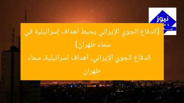 [الدفاع الجوي الإيراني يحبط أهداف إسرائيلية في سماء طهران]  
الدفاع الجوي الإيراني, أهداف إسرائيلية, سماء طهران