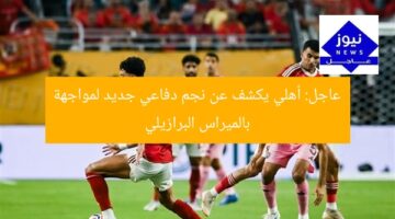 عاجل: أهلي يكشف عن نجم دفاعي جديد لمواجهة بالميراس البرازيلي