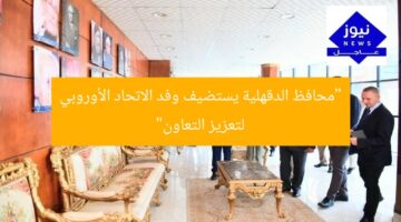 “محافظ الدقهلية يستضيف وفد الاتحاد الأوروبي لتعزيز التعاون”