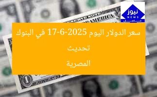 تحديث سعر الدولار في البنوك المصرية 17 يونيو 2025