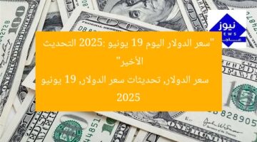 “سعر الدولار اليوم 19 يونيو 2025: التحديث الأخير”  
سعر الدولار, تحديثات سعر الدولار, 19 يونيو 2025