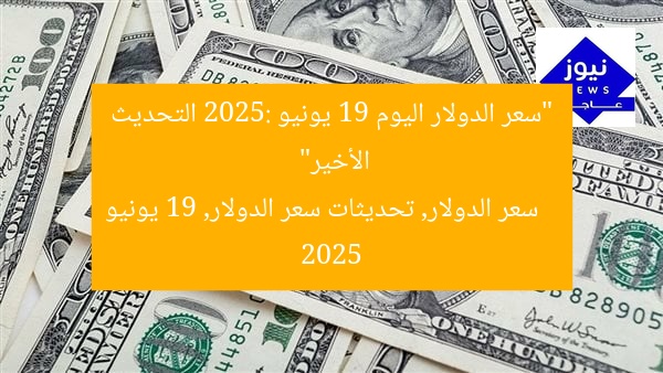 “سعر الدولار اليوم 19 يونيو 2025: التحديث الأخير”
سعر الدولار, تحديثات سعر الدولار, 19 يونيو 2025