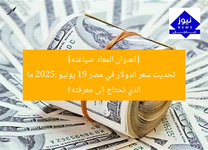 تحديث سعر الدولار في مصر اليوم الخميس 19 يونيو 2025