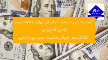 “تحديث جديد: سعر الدولار في نهاية تعاملات يوم الإثنين 23 يونيو 2025”  
سعر الدولار, تحديث جديد, يوم الإثنين