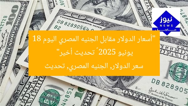 “أسعار الدولار مقابل الجنيه المصري اليوم 18 يونيو 2025 – تحديث أخير”
سعر الدولار, الجنيه المصري, تحديث