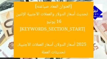 [العنوان المعاد صياغته]  
تحديث أسعار الدولار والعملات الأجنبية الإثنين 16 يونيو 2025  

[KEYWORDS_SECTION_START]  
أسعار الدولار, أسعار العملات الأجنبية, تحديثات العملة