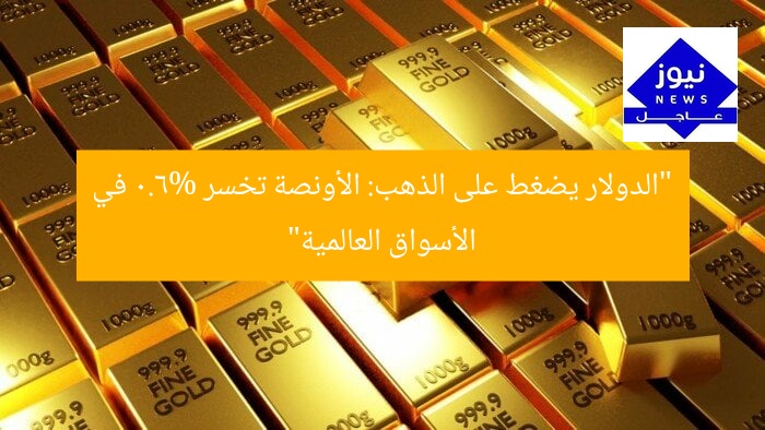 “الدولار يضغط على الذهب: الأونصة تخسر 0.6% في الأسواق العالمية”