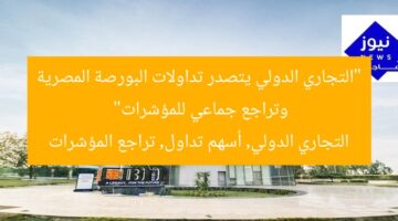 “التجاري الدولي يتصدر تداولات البورصة المصرية وتراجع جماعي للمؤشرات”  
التجاري الدولي, أسهم تداول, تراجع المؤشرات