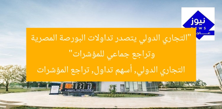 “التجاري الدولي يتصدر تداولات البورصة المصرية وتراجع جماعي للمؤشرات”
التجاري الدولي, أسهم تداول, تراجع المؤشرات