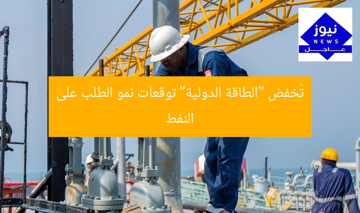 تُخفض “الطاقة الدولية” توقعات نمو الطلب على النفط