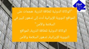 “الوكالة الدولية للطاقة الذرية: هجمات على المواقع النووية الإيرانية أدت إلى تدهور كبير في السلامة والأمن”  
الوكالة الدولية للطاقة الذرية, المواقع النووية الإيرانية, تدهور السلامة والأمن