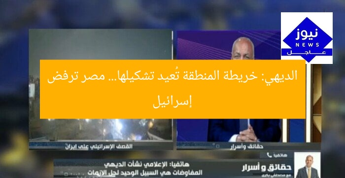 الديهي: خريطة المنطقة تُعيد تشكيلها… مصر ترفض إسرائيل