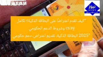 “كيف تُقدم اعتراضًا على بطاقة ذكية؟ التكامل مع cs.sy وشروط الدعم الحكومي 2025”
