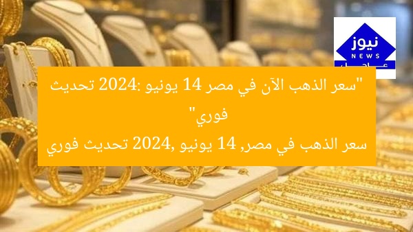 “سعر الذهب الآن في مصر 14 يونيو 2024: تحديث فوري”
سعر الذهب في مصر, 14 يونيو 2024, تحديث فوري