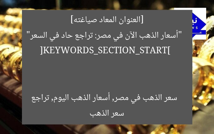 [العنوان المعاد صياغته]  
“أسعار الذهب الآن في مصر: تراجع حاد في السعر”  

[KEYWORDS_SECTION_START]  
سعر الذهب في مصر, أسعار الذهب اليوم, تراجع سعر الذهب
