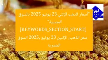 “أسعار الذهب الإثني 23 يونيو 2025 بالسوق المصرية”  
[KEYWORDS_SECTION_START]  
سعر الذهب, الإثنين 23 يونيو 2025, السوق المصرية