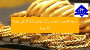 أسعار الذهب الخميس 12 يونيو 2025 في نهاية الأسبوع