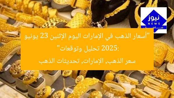 “أسعار الذهب في الإمارات اليوم الإثنين 23 يونيو 2025: تحليل وتوقعات”
سعر الذهب, الإمارات, تحديثات الذهب