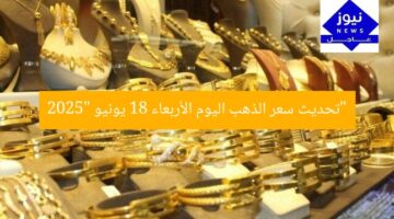 تتبع سعر الذهب في بداية تعاملات الأربعاء 18 يونيو 2025