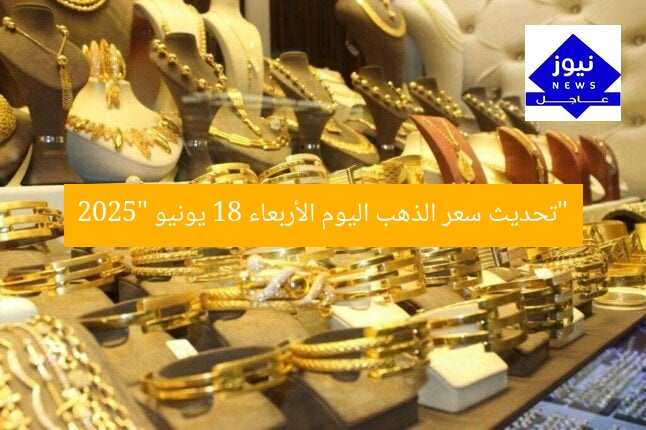 تتبع سعر الذهب في بداية تعاملات الأربعاء 18 يونيو 2025